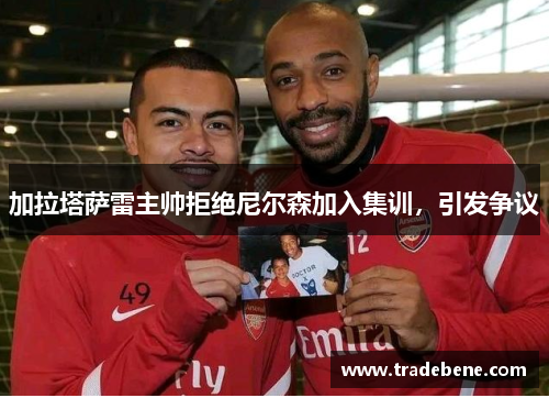 加拉塔萨雷主帅拒绝尼尔森加入集训，引发争议