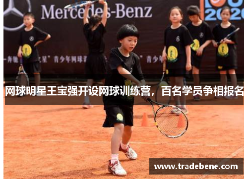 网球明星王宝强开设网球训练营，百名学员争相报名